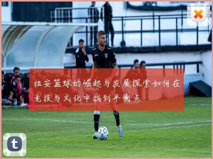 祖安篮球的崛起与发展探索如何在竞技与文化中找到平衡点